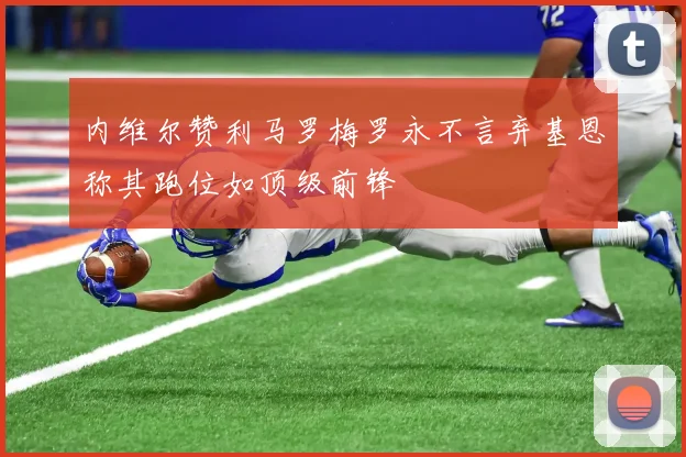 内维尔赞利马罗梅罗永不言弃基恩称其跑位如顶级前锋