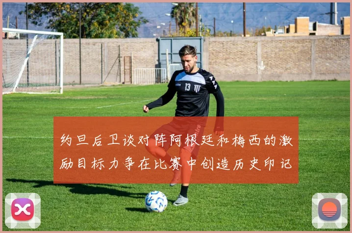 约旦后卫谈对阵阿根廷和梅西的激励目标力争在比赛中创造历史印记