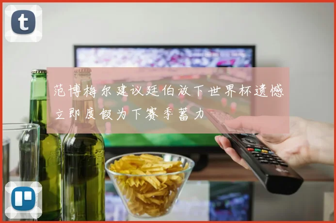 范博梅尔建议廷伯放下世界杯遗憾立即度假为下赛季蓄力