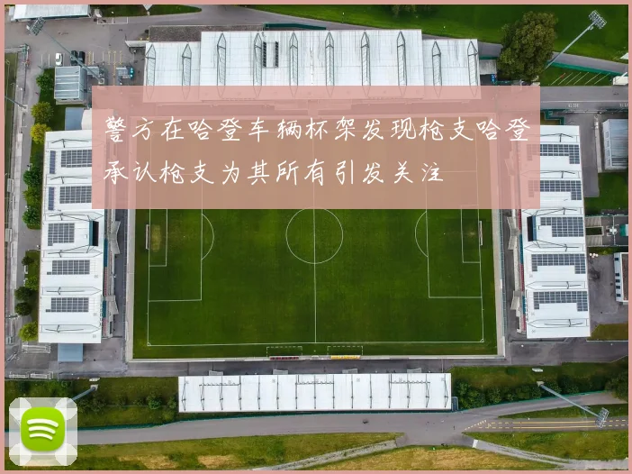 警方在哈登车辆杯架发现枪支哈登承认枪支为其所有引发关注