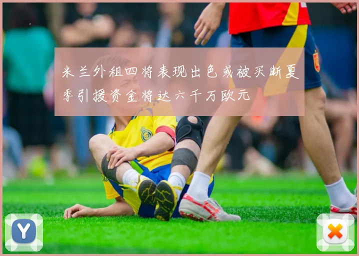 米兰外租四将表现出色或被买断夏季引援资金将达六千万欧元